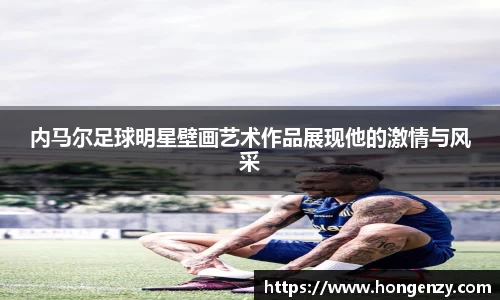 内马尔足球明星壁画艺术作品展现他的激情与风采