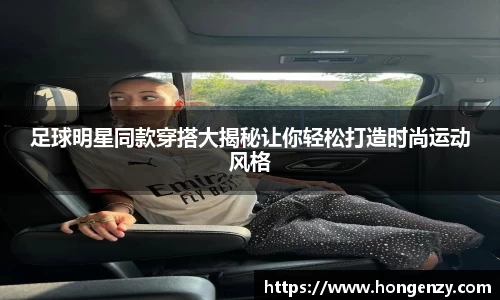 足球明星同款穿搭大揭秘让你轻松打造时尚运动风格
