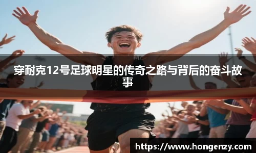 穿耐克12号足球明星的传奇之路与背后的奋斗故事