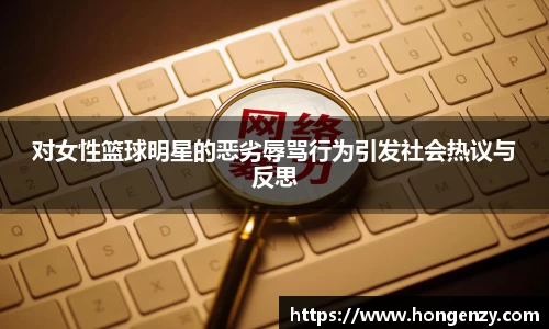 对女性篮球明星的恶劣辱骂行为引发社会热议与反思