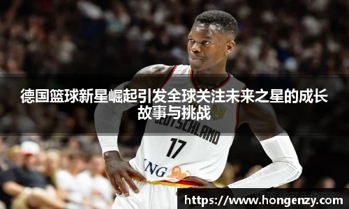 德国篮球新星崛起引发全球关注未来之星的成长故事与挑战